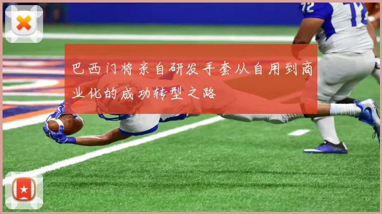 巴西门将亲自研发手套从自用到商业化的成功转型之路