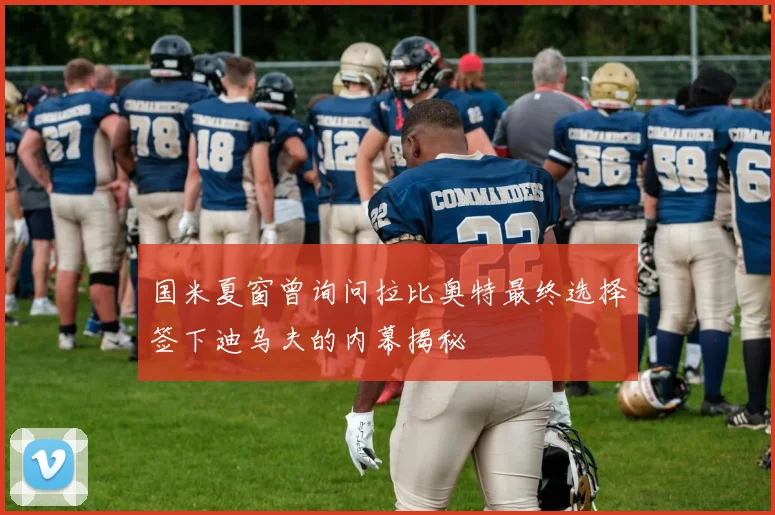 国米夏窗曾询问拉比奥特最终选择签下迪乌夫的内幕揭秘