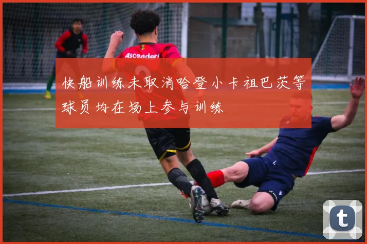 快船训练未取消哈登小卡祖巴茨等球员均在场上参与训练