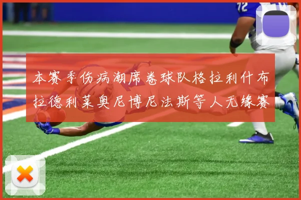 本赛季伤病潮席卷球队格拉利什布拉德利莱奥尼博尼法斯等人无缘赛季余下比赛