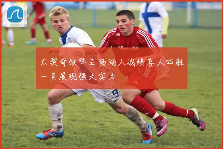 东契奇缺阵五场湖人战绩喜人四胜一负展现强大实力