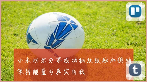 小米切尔分享成功秘诀鼓励加德纳保持能量与真实自我