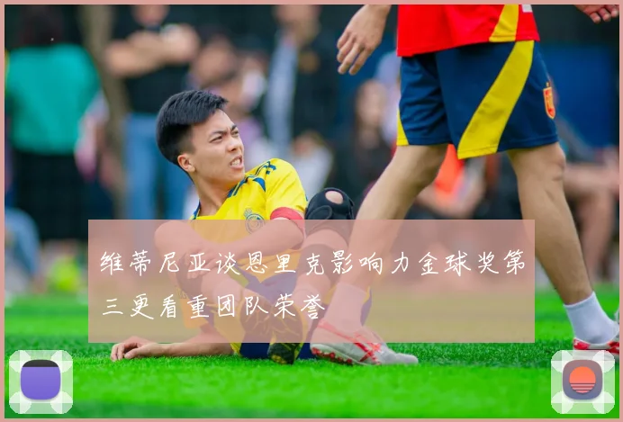 维蒂尼亚谈恩里克影响力金球奖第三更看重团队荣誉