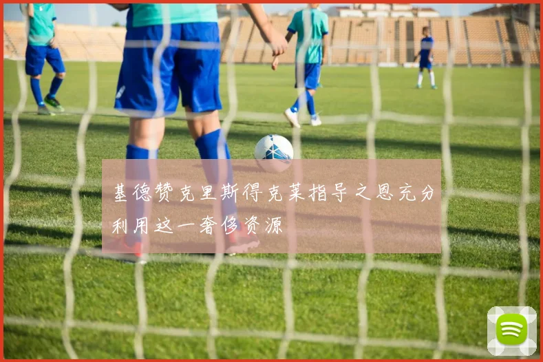 基德赞克里斯得克莱指导之恩充分利用这一奢侈资源