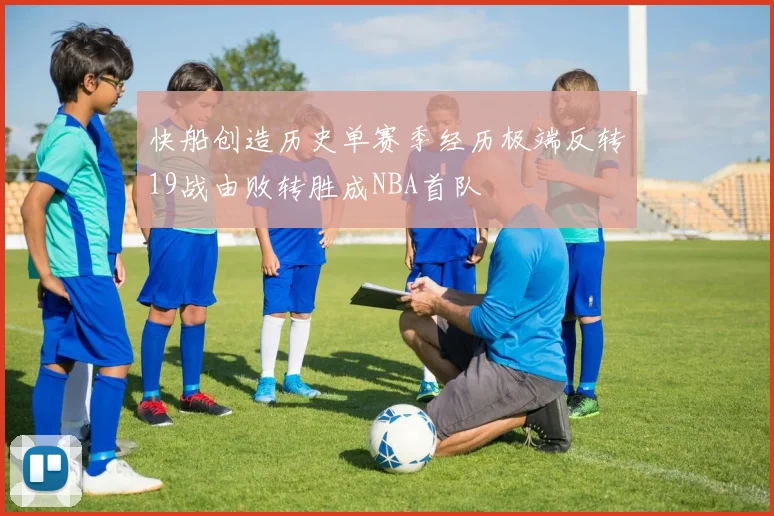 快船创造历史单赛季经历极端反转19战由败转胜成NBA首队