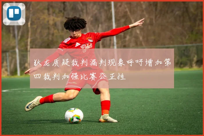 狄龙质疑裁判漏判现象呼吁增加第四裁判加强比赛公正性