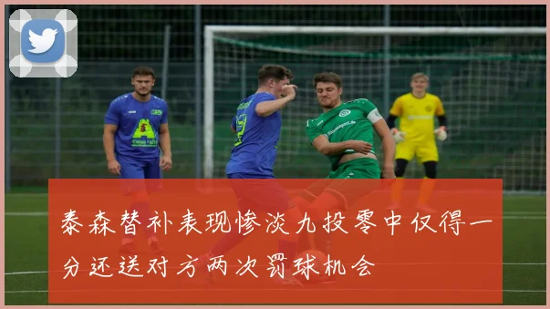 泰森替补表现惨淡九投零中仅得一分还送对方两次罚球机会