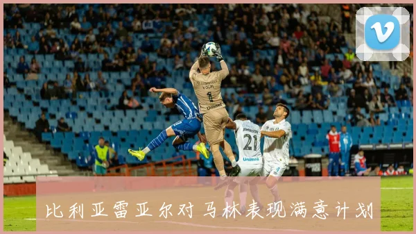 比利亚雷亚尔对马林表现满意计划行使买断权