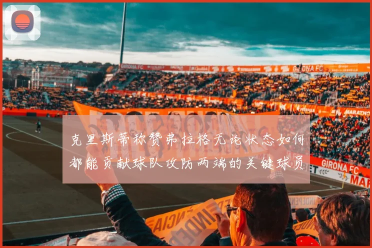 克里斯蒂称赞弗拉格无论状态如何都能贡献球队攻防两端的关键球员