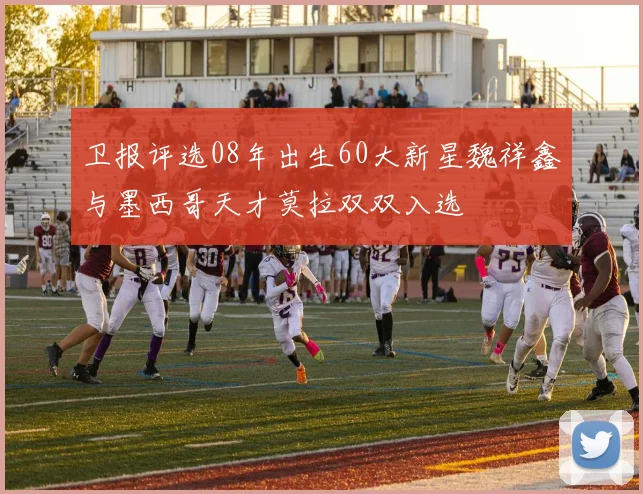 卫报评选08年出生60大新星魏祥鑫与墨西哥天才莫拉双双入选
