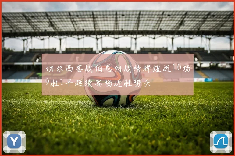 切尔西客战伯恩利战绩辉煌近10场9胜1平延续客场连胜势头