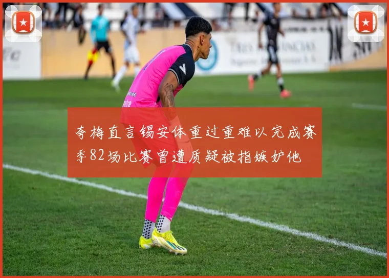 夸梅直言锡安体重过重难以完成赛季82场比赛曾遭质疑被指嫉妒他