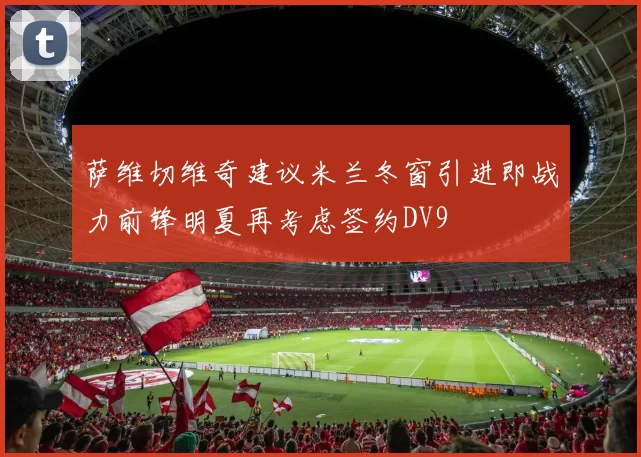 萨维切维奇建议米兰冬窗引进即战力前锋明夏再考虑签约DV9