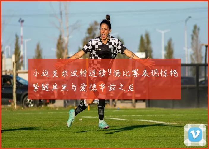 小迈克尔波特连续9场比赛表现惊艳紧随库里与爱德华兹之后