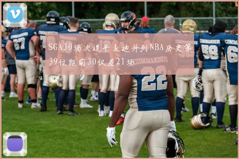 SGA30场次追平麦迪并列NBA历史第39位距前30仅差21场
